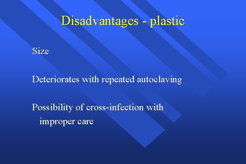 Disadvantages - plastic Size Deteriorates with repeated autoclaving Possibility of cross-infection with improper care