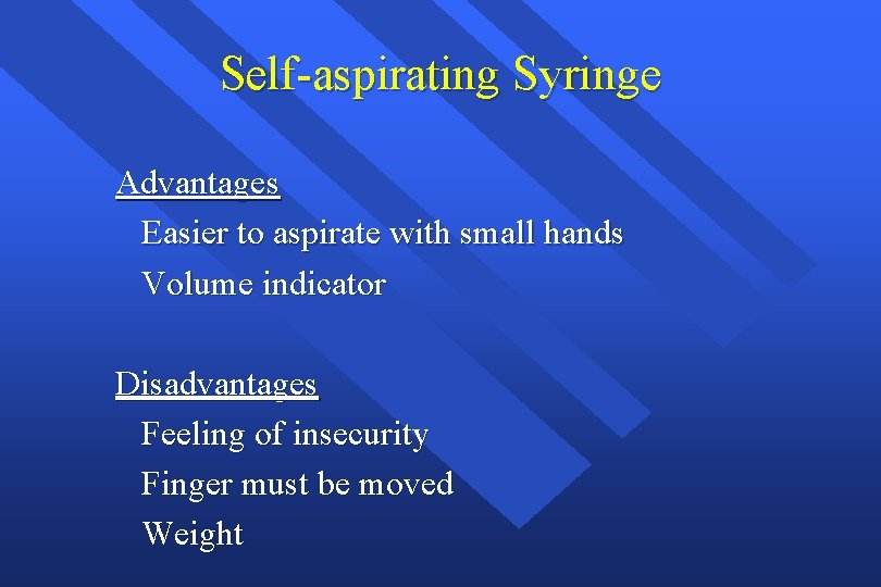 Self-aspirating Syringe Advantages Easier to aspirate with small hands Volume indicator Disadvantages Feeling of