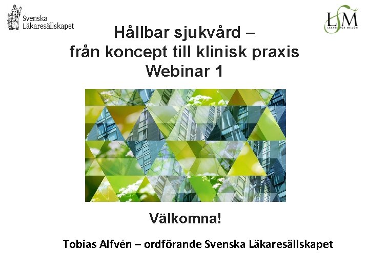 Hållbar sjukvård – från koncept till klinisk praxis Webinar 1 Välkomna! Tobias Alfvén –