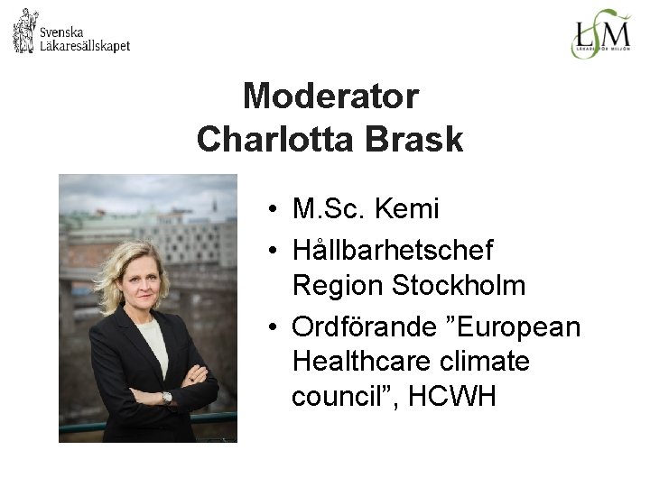 Moderator Charlotta Brask • M. Sc. Kemi • Hållbarhetschef Region Stockholm • Ordförande ”European