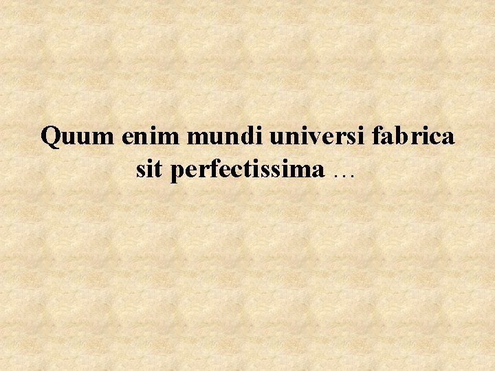 Quum enim mundi universi fabrica sit perfectissima … 