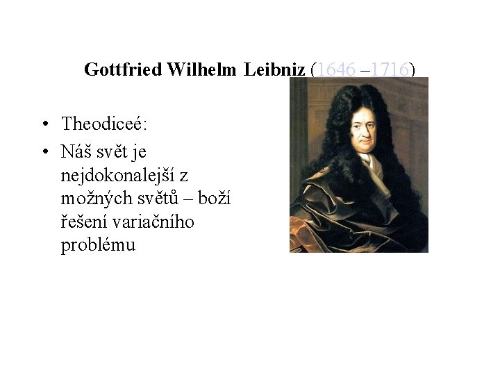 Gottfried Wilhelm Leibniz (1646 – 1716) • Theodiceé: • Náš svět je nejdokonalejší z