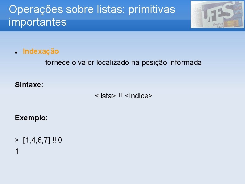 Operações sobre listas: primitivas importantes Indexação fornece o valor localizado na posição informada Sintaxe: