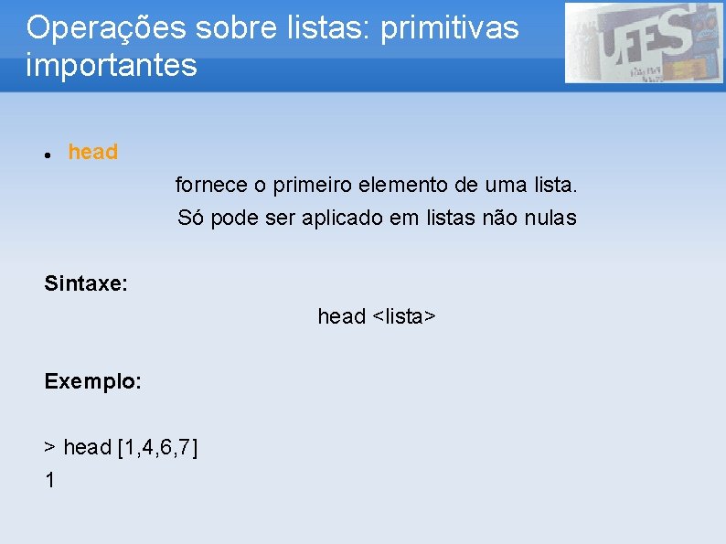 Operações sobre listas: primitivas importantes head fornece o primeiro elemento de uma lista. Só