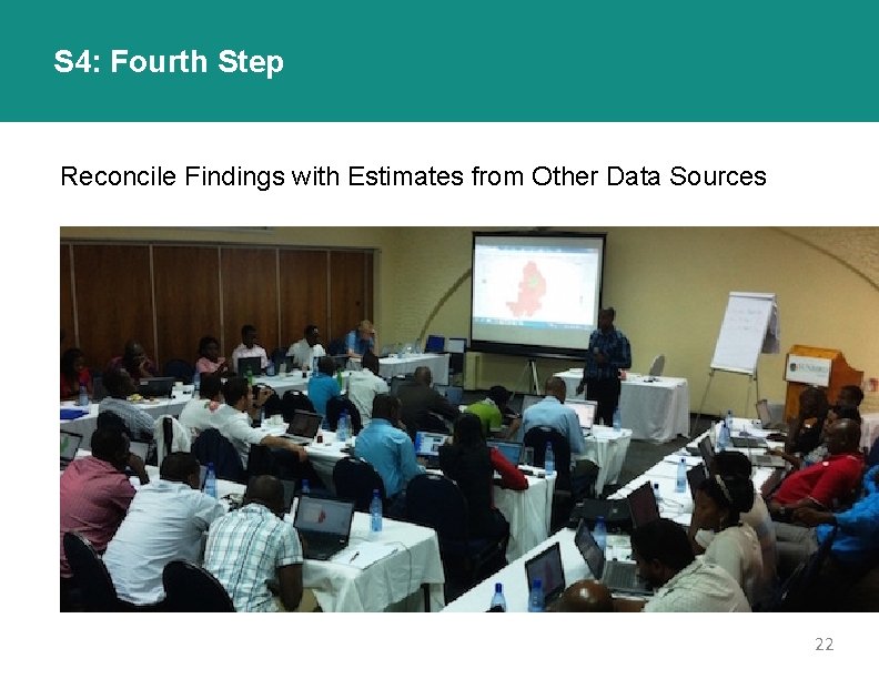 S 4: Fourth Step Reconcile Findings with Estimates from Other Data Sources 22 