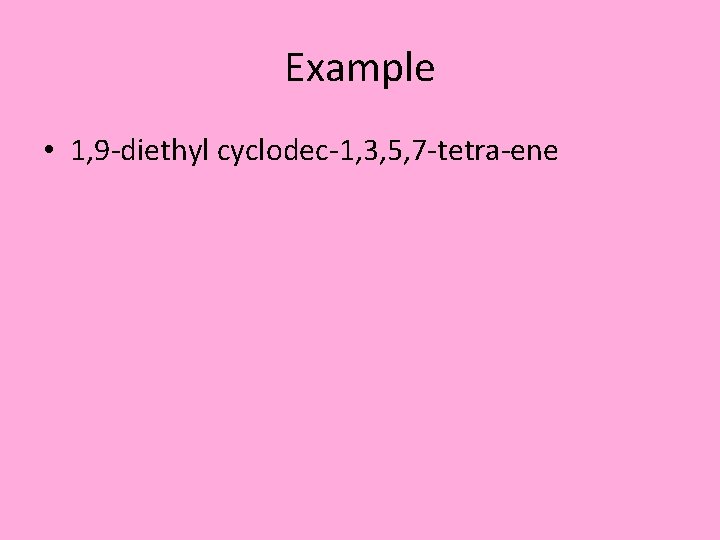 Example • 1, 9 -diethyl cyclodec-1, 3, 5, 7 -tetra-ene 