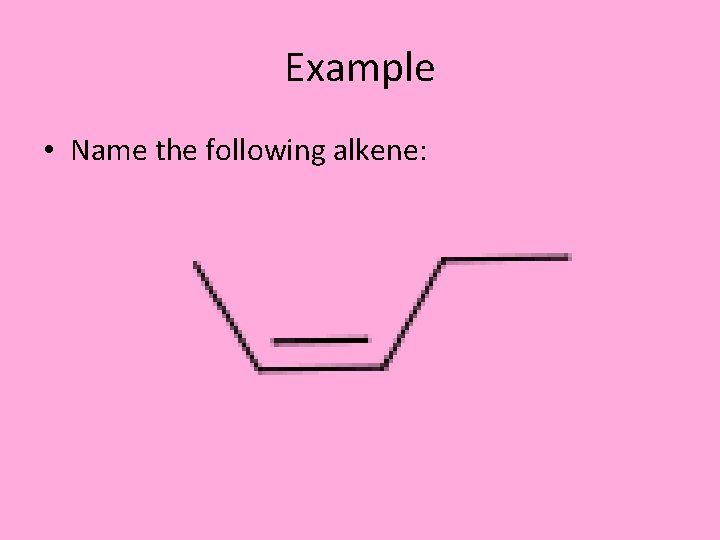 Example • Name the following alkene: 