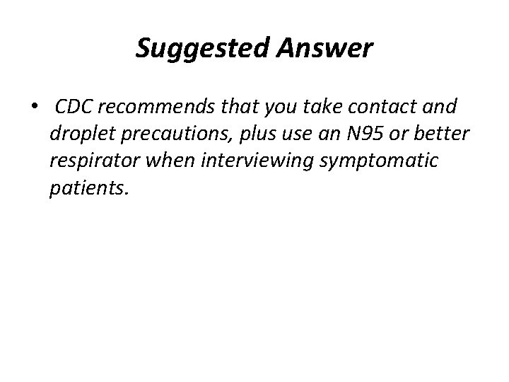 Suggested Answer • CDC recommends that you take contact and droplet precautions, plus use