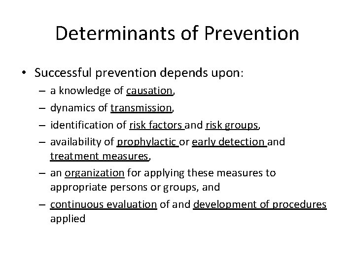 Determinants of Prevention • Successful prevention depends upon: a knowledge of causation, dynamics of