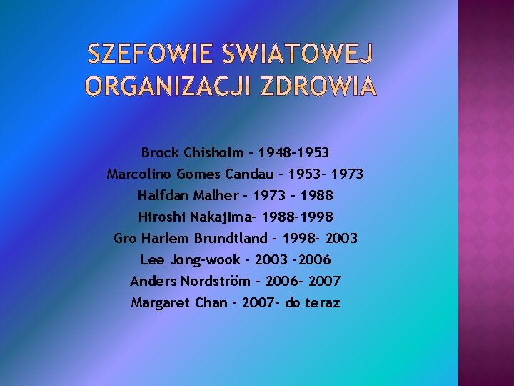 Brock Chisholm – 1948 -1953 Marcolino Gomes Candau – 1953 - 1973 Halfdan Malher