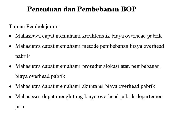 Penentuan dan Pembebanan BOP Tujuan Pembelajaran : Mahasiswa dapat memahami karakteristik biaya overhead pabrik