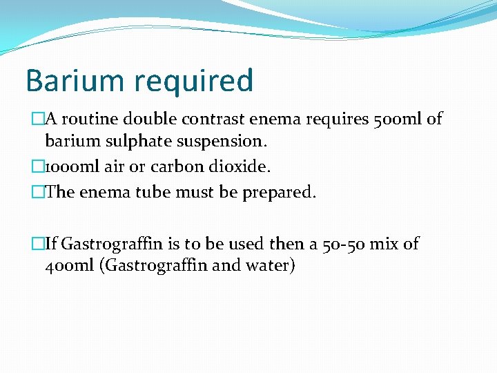 Barium required �A routine double contrast enema requires 500 ml of barium sulphate suspension.