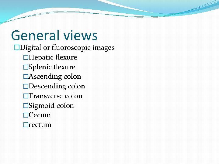 General views �Digital or fluoroscopic images �Hepatic flexure �Splenic flexure �Ascending colon �Descending colon