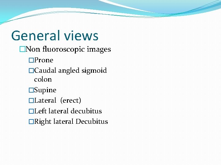 General views �Non fluoroscopic images �Prone �Caudal angled sigmoid colon �Supine �Lateral (erect) �Left