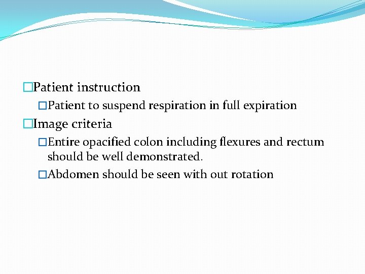 �Patient instruction �Patient to suspend respiration in full expiration �Image criteria �Entire opacified colon