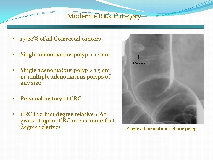 Moderate Risk Category • 15 -20% of all Colorectal cancers • Single adenomatous polyp