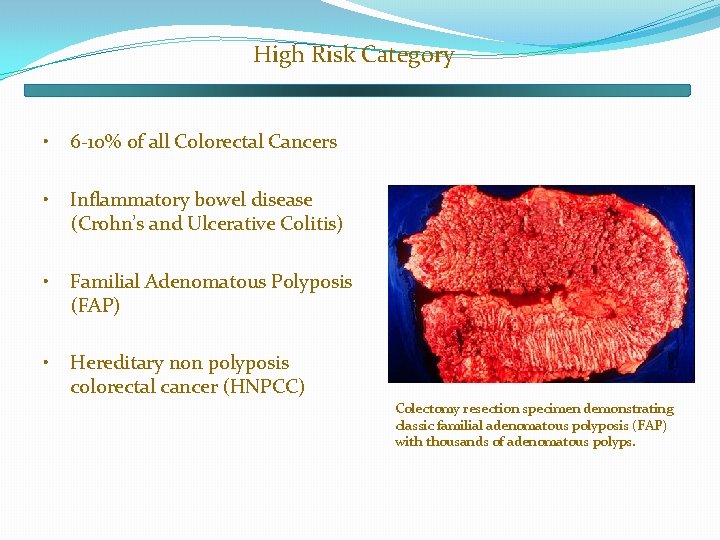 High Risk Category • 6 -10% of all Colorectal Cancers • Inflammatory bowel disease