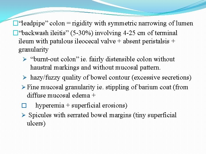 �“leadpipe” colon = rigidity with symmetric narrowing of lumen �“backwash ileitis” (5 -30%) involving