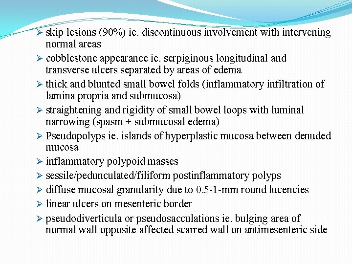 Ø skip lesions (90%) ie. discontinuous involvement with intervening normal areas Ø cobblestone appearance