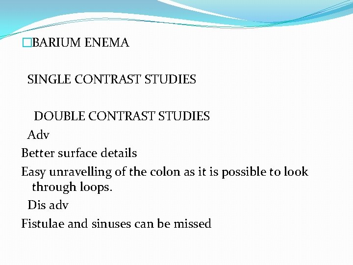 �BARIUM ENEMA SINGLE CONTRAST STUDIES DOUBLE CONTRAST STUDIES Adv Better surface details Easy unravelling