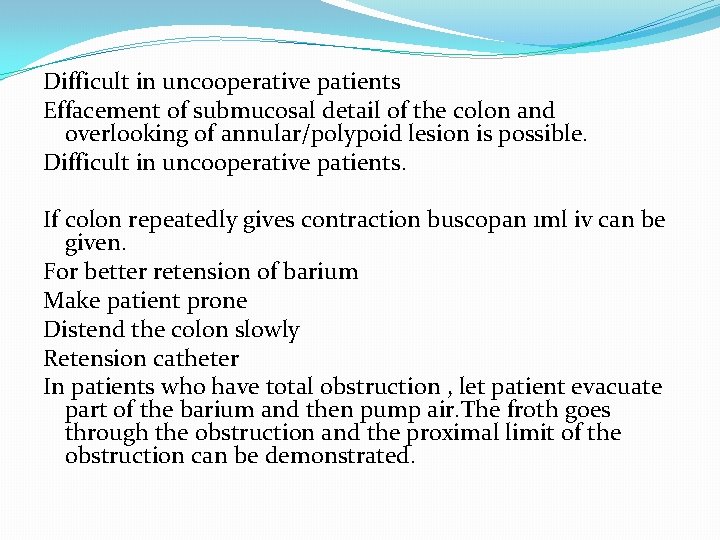 Difficult in uncooperative patients Effacement of submucosal detail of the colon and overlooking of