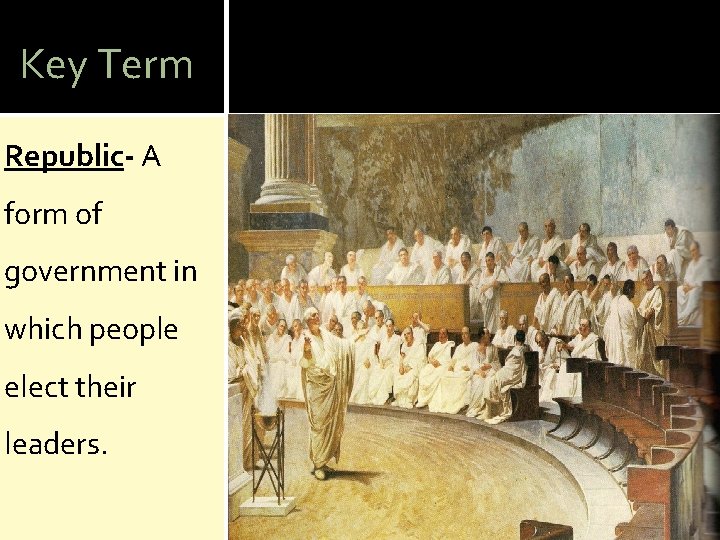 Key Term Republic- A form of government in which people elect their leaders. 