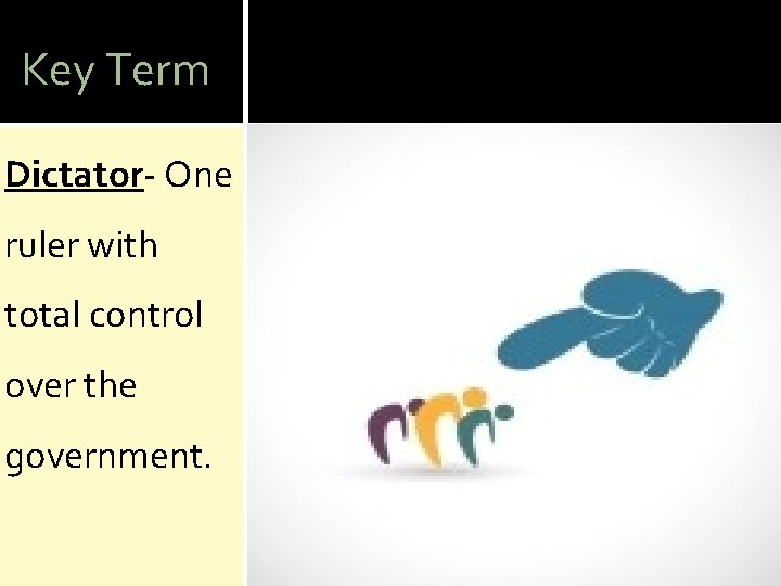 Key Term Dictator- One ruler with total control over the government. 