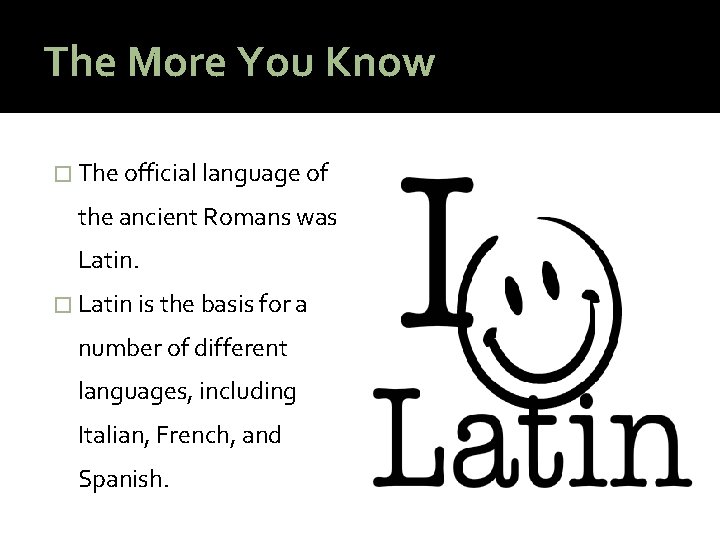 The More You Know � The official language of the ancient Romans was Latin.