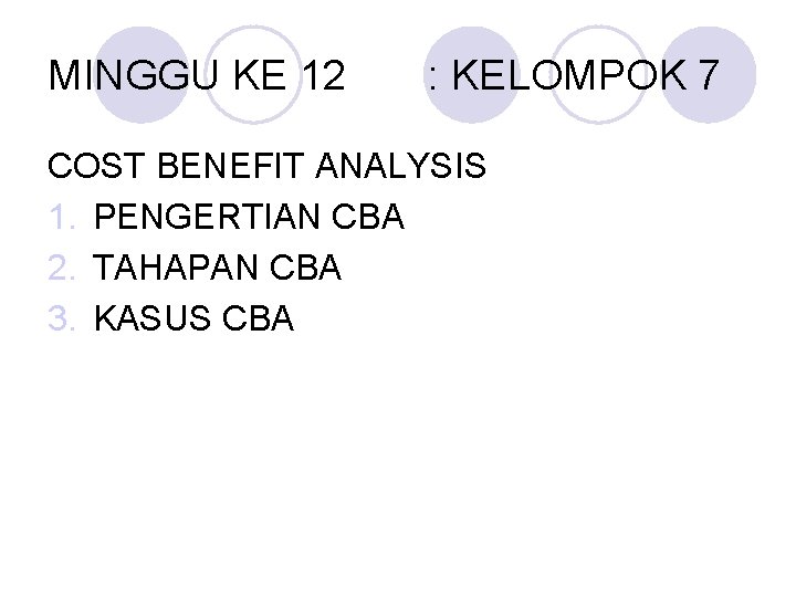 MINGGU KE 12 : KELOMPOK 7 COST BENEFIT ANALYSIS 1. PENGERTIAN CBA 2. TAHAPAN