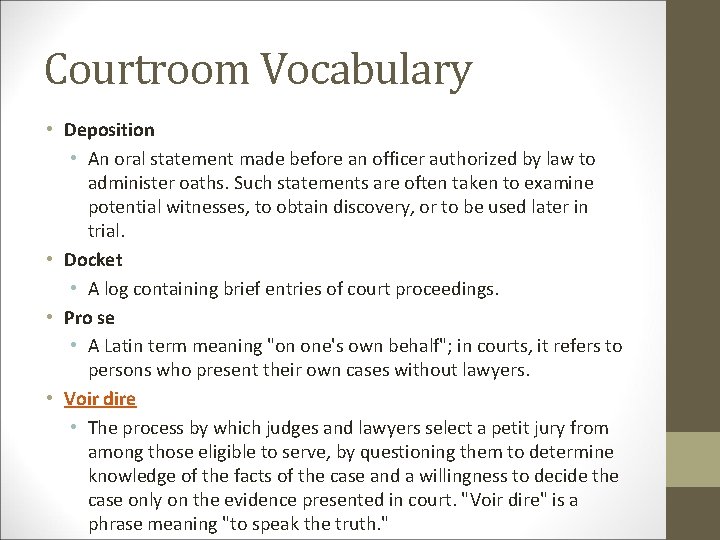 Courtroom Vocabulary • Deposition • An oral statement made before an officer authorized by