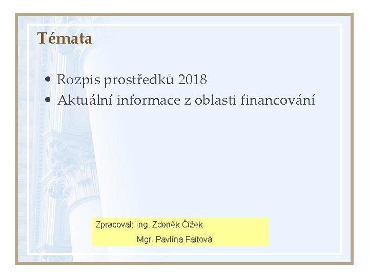 Témata • Rozpis prostředků 2018 • Aktuální informace z oblasti financování Zpracoval: Ing. Zdeněk