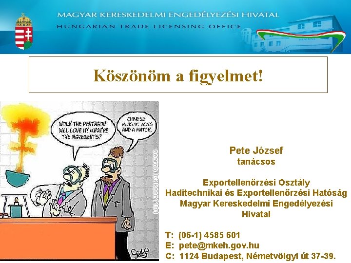 Köszönöm a figyelmet! Pete József tanácsos Exportellenőrzési Osztály Haditechnikai és Exportellenőrzési Hatóság Magyar Kereskedelmi