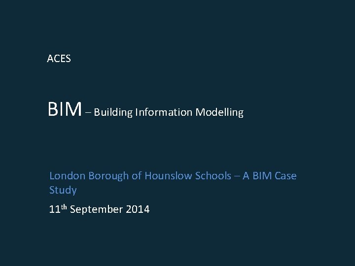 ACES BIM – Building Information Modelling London Borough of Hounslow Schools – A BIM