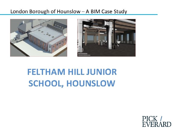 London Borough of Hounslow – A BIM Case Study FELTHAM HILL JUNIOR SCHOOL, HOUNSLOW