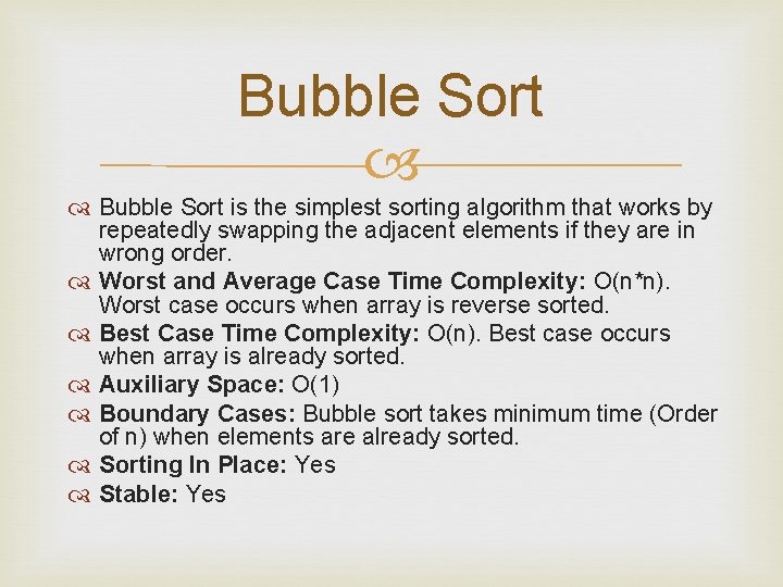 Bubble Sort is the simplest sorting algorithm that works by repeatedly swapping the adjacent