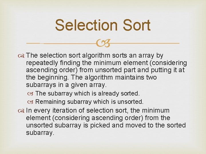Selection Sort The selection sort algorithm sorts an array by repeatedly finding the minimum