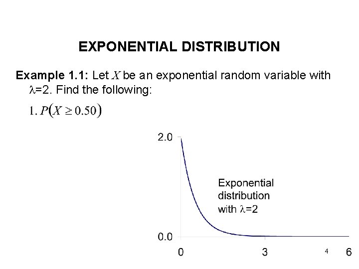 EXPONENTIAL DISTRIBUTION Example 1. 1: Let X be an exponential random variable with =2.