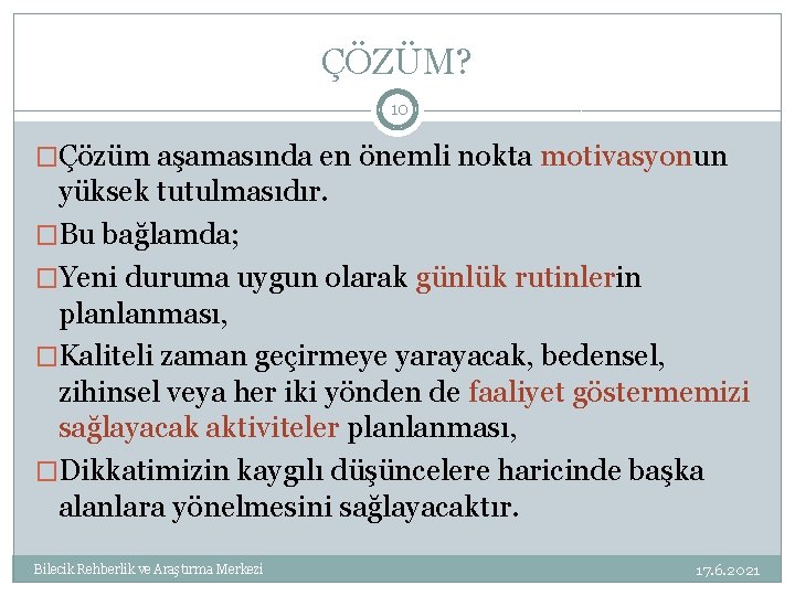 ÇÖZÜM? 10 �Çözüm aşamasında en önemli nokta motivasyonun yüksek tutulmasıdır. �Bu bağlamda; �Yeni duruma