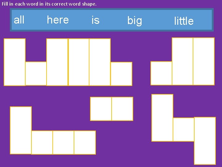 Fill in each word in its correct word shape. all here is big little