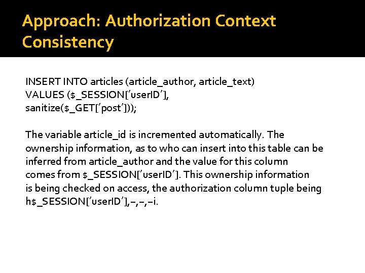 Approach: Authorization Context Consistency INSERT INTO articles (article_author, article_text) VALUES ($_SESSION[’user. ID’], sanitize($_GET[’post’])); The