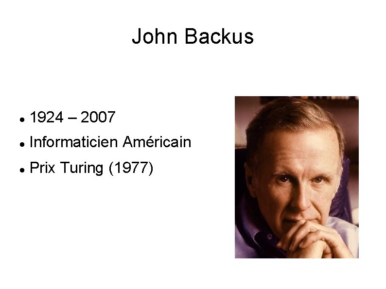 John Backus 1924 – 2007 Informaticien Américain Prix Turing (1977) 