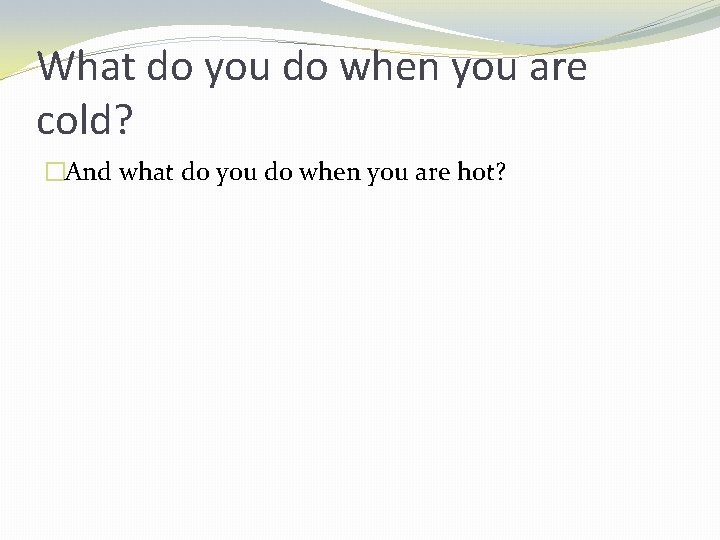What do you do when you are cold? �And what do you do when