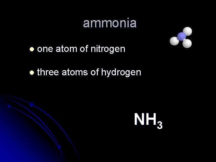 ammonia l one atom of nitrogen l three atoms of hydrogen NH 3 
