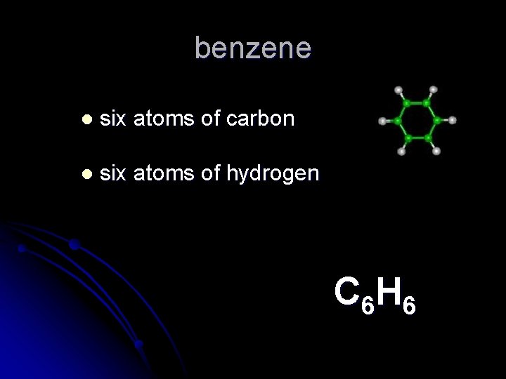 benzene l six atoms of carbon l six atoms of hydrogen C 6 H