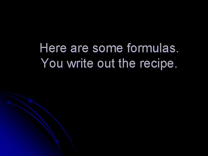 Here are some formulas. You write out the recipe. 