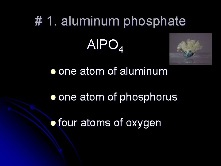 # 1. aluminum phosphate Al. PO 4 l one atom of aluminum l one