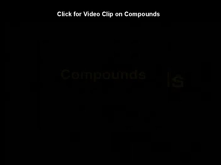 Click for Video Clip on Compounds 