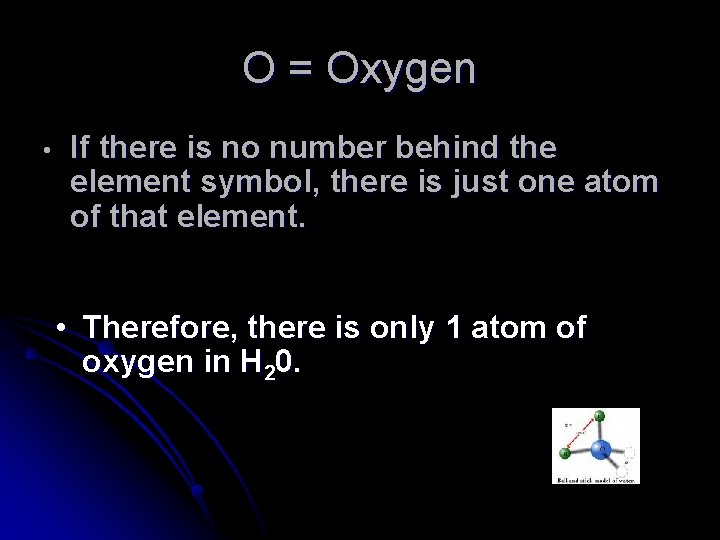 O = Oxygen • If there is no number behind the element symbol, there