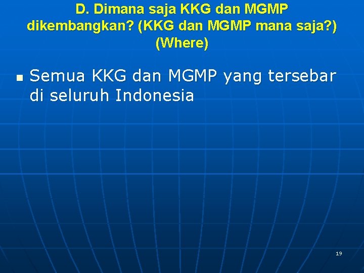 D. Dimana saja KKG dan MGMP dikembangkan? (KKG dan MGMP mana saja? ) (Where)