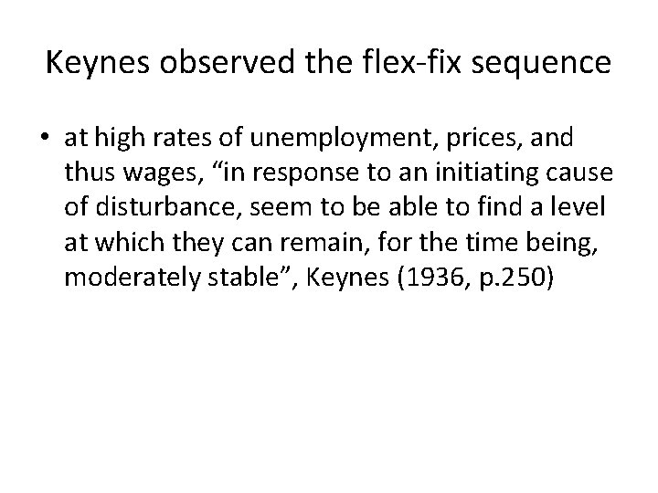Keynes observed the flex-fix sequence • at high rates of unemployment, prices, and thus
